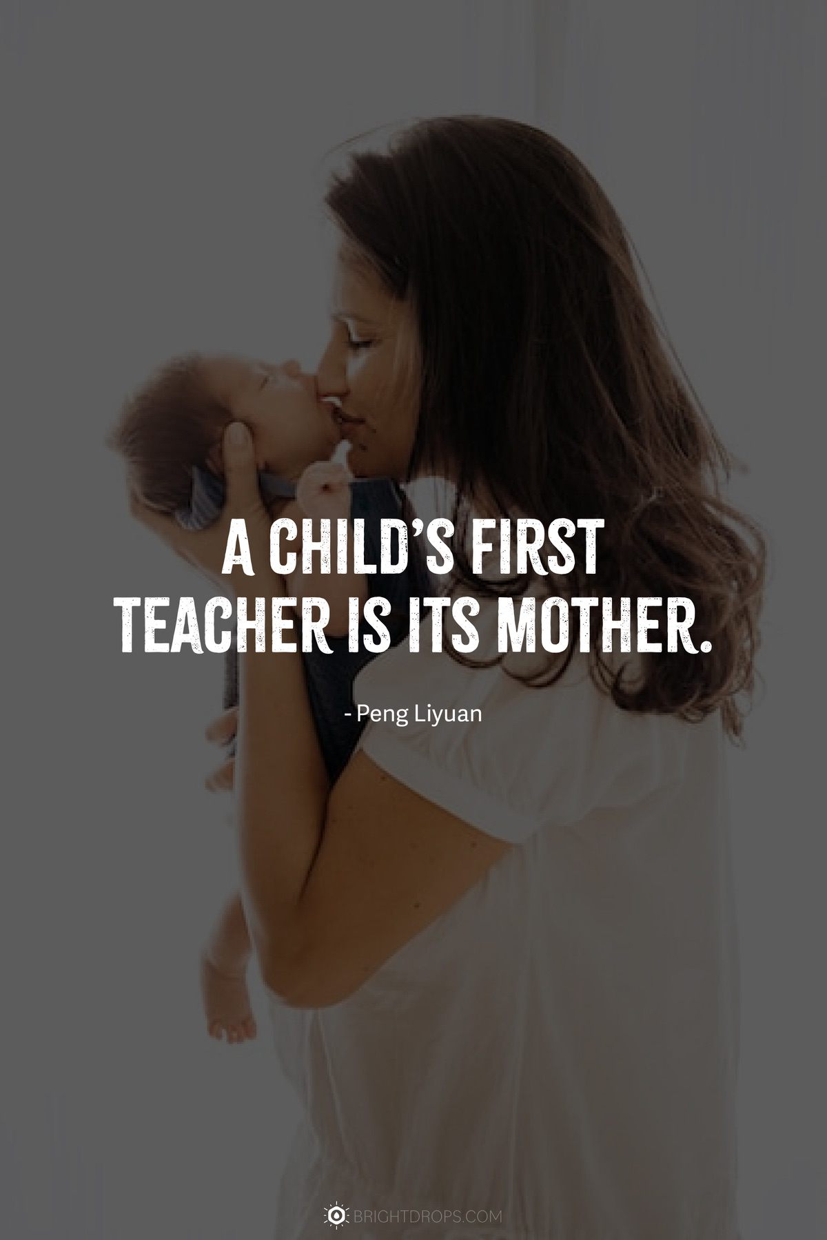 A child’s first teacher is its mother.