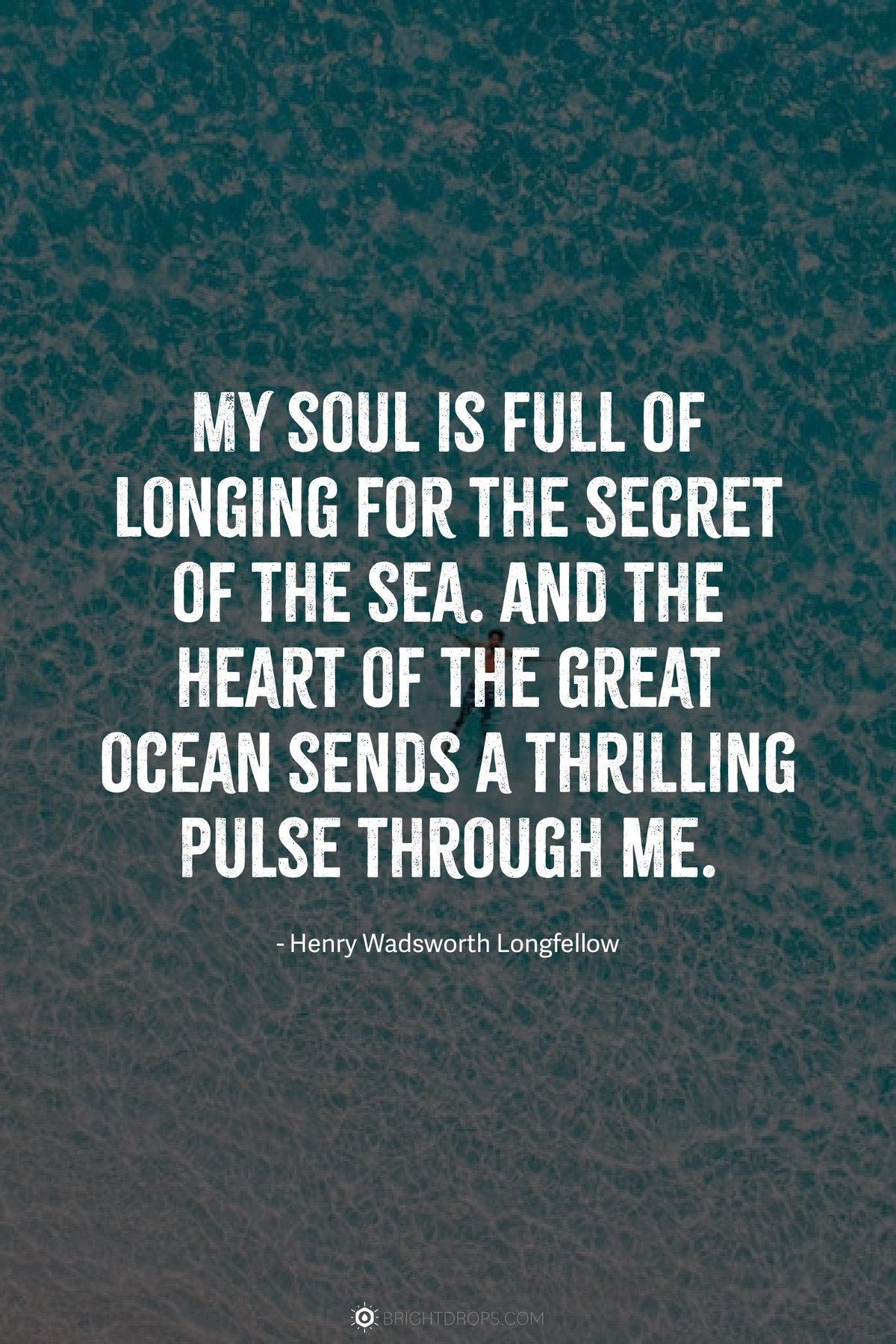 My soul is full of longing for the secret of the sea. And the heart of the great ocean sends a thrilling pulse through me.